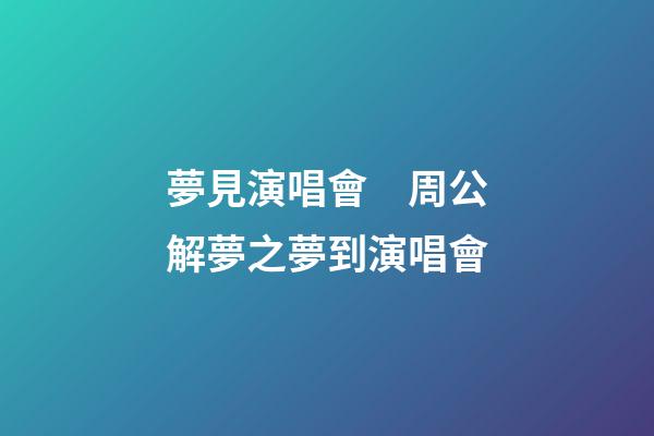夢見演唱會　周公解夢之夢到演唱會